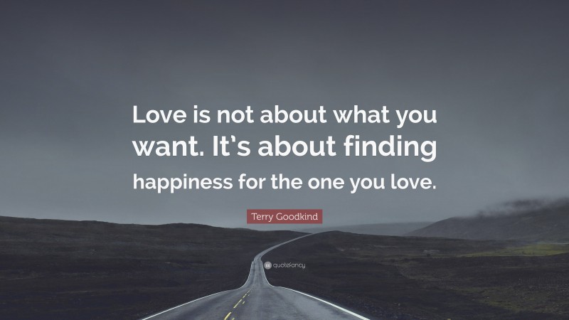 Terry Goodkind Quote: “Love is not about what you want. It’s about finding happiness for the one you love.”