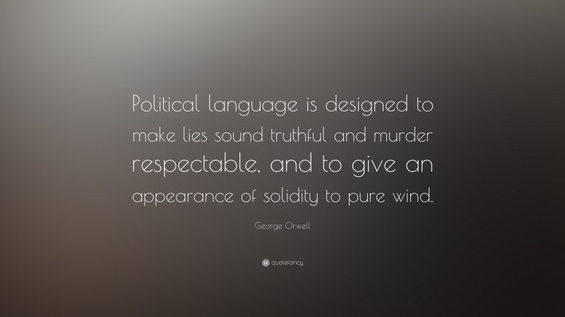 George Orwell Quote: “Political language is designed to make lies sound truthful and murder respectable, and to give an appearance of solidity to pure wind. ”