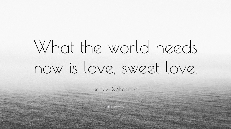 Jackie DeShannon Quote: “What the world needs now is love, sweet love.”