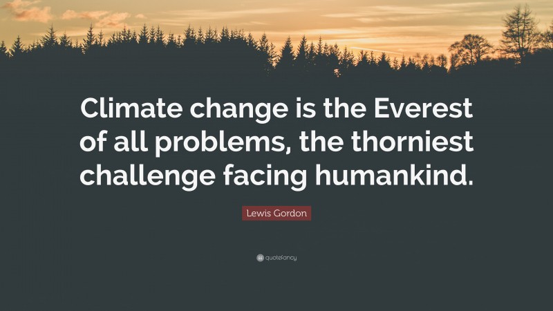 Lewis Gordon Quote: “Climate change is the Everest of all problems, the thorniest challenge facing humankind.”