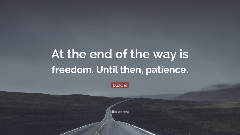 Buddha Quote: “At the end of the way is freedom. Until then, patience.”
