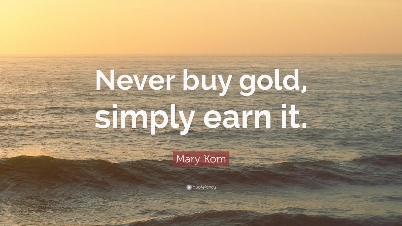 Mary Kom Quote: “Never buy gold, simply earn it.”