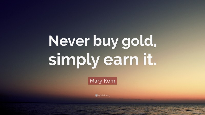 Mary Kom Quote: “Never buy gold, simply earn it.”