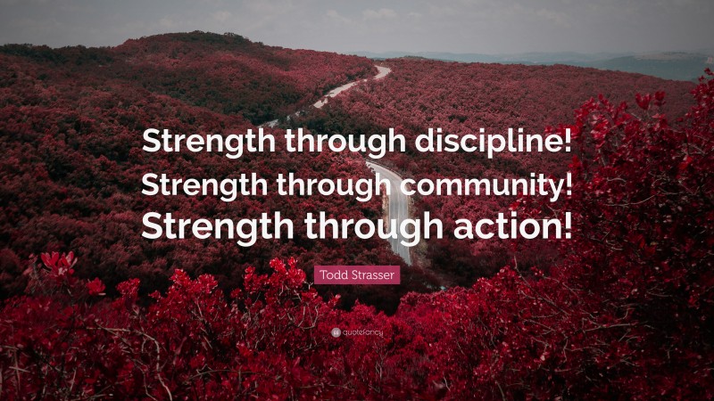 Todd Strasser Quote: “Strength through discipline! Strength through community! Strength through action!”
