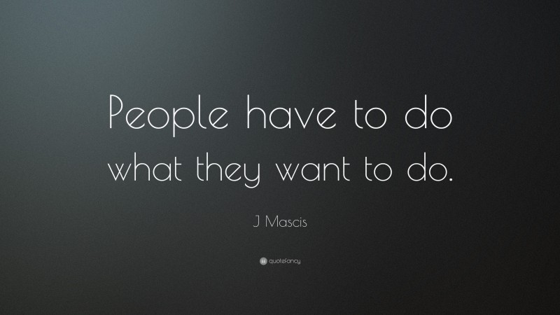 J Mascis Quote: “People have to do what they want to do.”