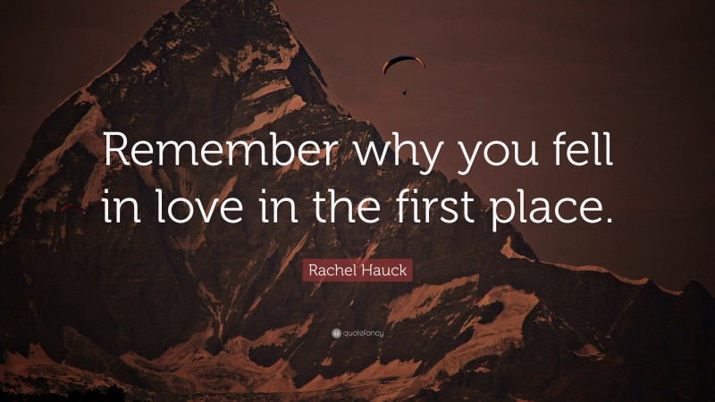 Rachel Hauck Quote: “Remember why you fell in love in the first place.”