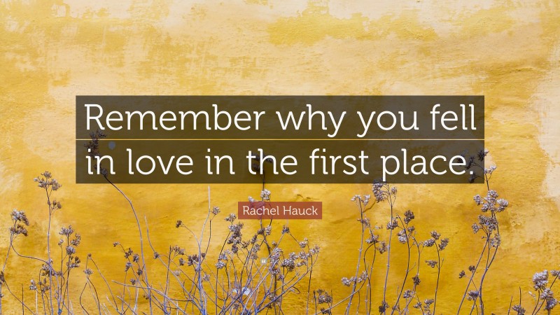 Rachel Hauck Quote: “Remember why you fell in love in the first place.”