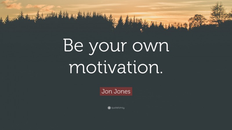 Jon Jones Quote: “Be your own motivation.”