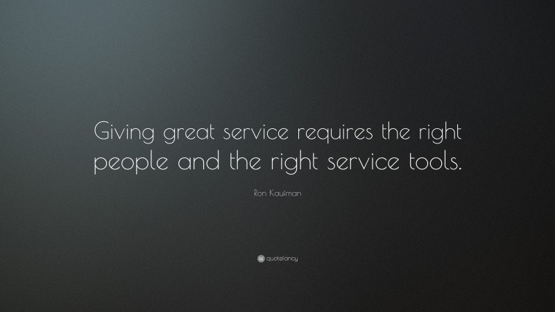 Ron Kaufman Quote: “Giving great service requires the right people and the right service tools.”