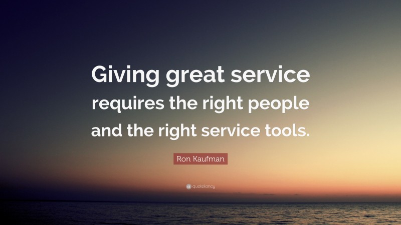 Ron Kaufman Quote: “Giving great service requires the right people and the right service tools.”