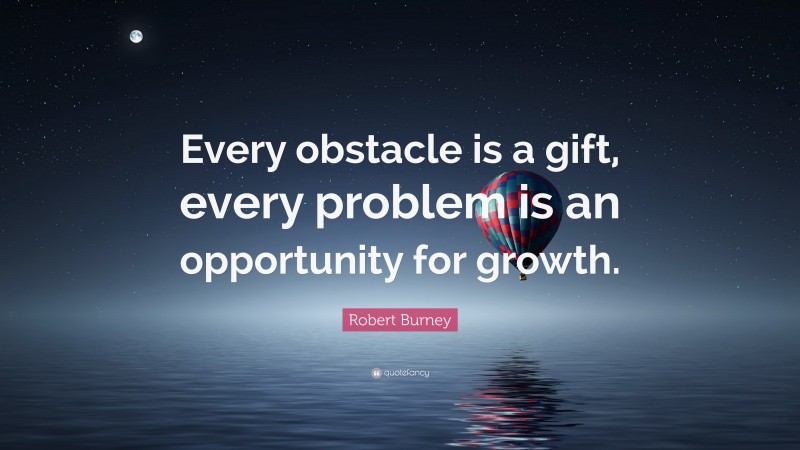 Robert Burney Quote: “Every obstacle is a gift, every problem is an opportunity for growth.”
