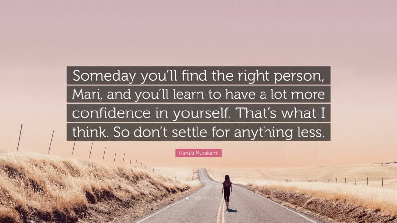 Haruki Murakami Quote: “Someday you’ll find the right person, Mari, and you’ll learn to have a lot more confidence in yourself. That’s what I think. So don’t settle for anything less.”