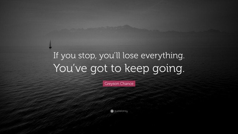 Greyson Chance Quote: “If you stop, you’ll lose everything. You’ve got to keep going.”