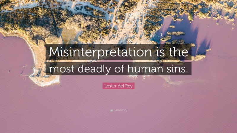 Lester del Rey Quote: “Misinterpretation is the most deadly of human sins.”