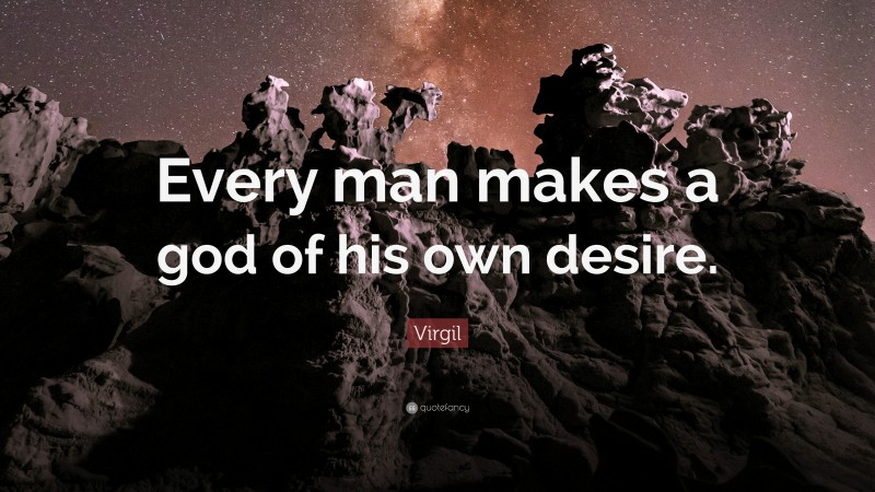 Virgil Quote: “Every man makes a god of his own desire.”