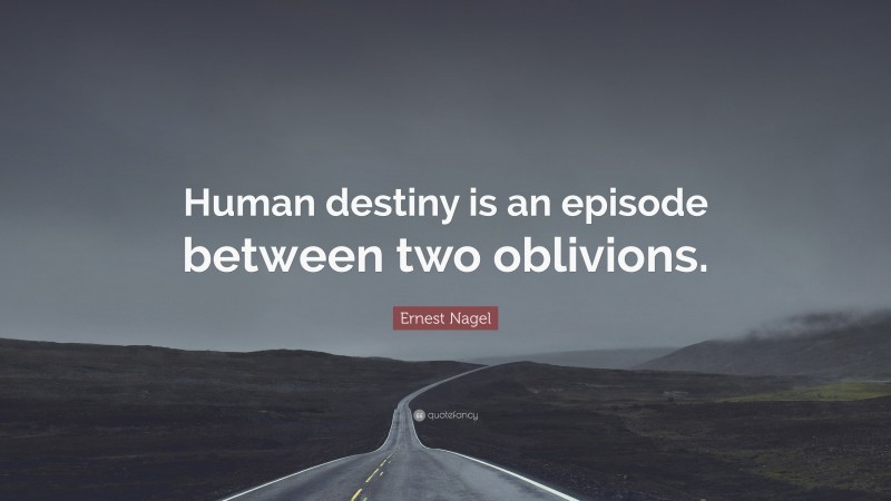 Ernest Nagel Quote: “Human destiny is an episode between two oblivions.”