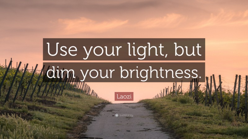 Laozi Quote: “Use your light, but dim your brightness.”