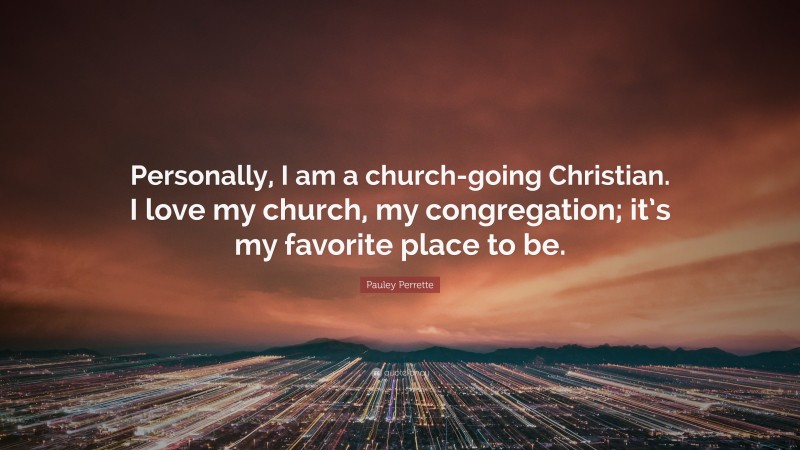 Pauley Perrette Quote: “Personally, I am a church-going Christian. I love my church, my congregation; it’s my favorite place to be.”