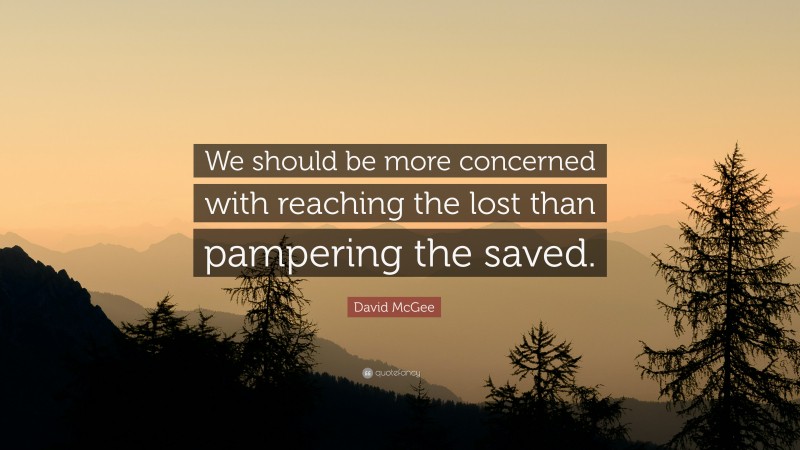 David McGee Quote: “We should be more concerned with reaching the lost than pampering the saved.”