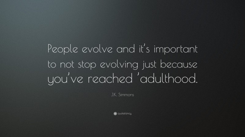 J.K. Simmons Quote: “People evolve and it’s important to not stop evolving just because you’ve reached ’adulthood.”