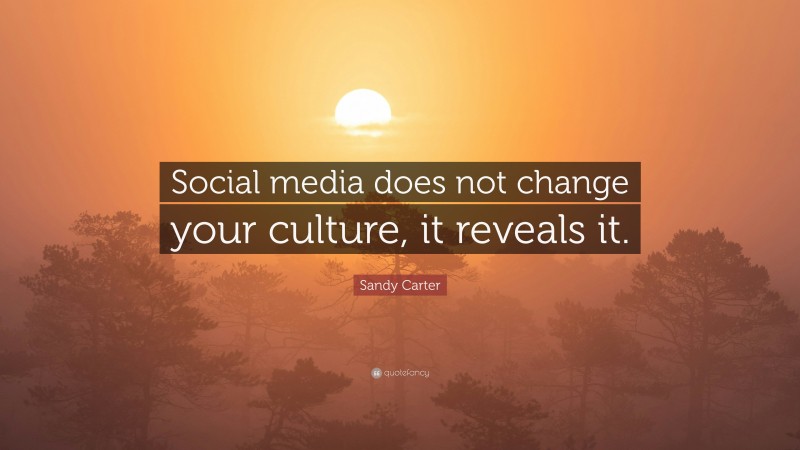 Sandy Carter Quote: “Social media does not change your culture, it reveals it.”