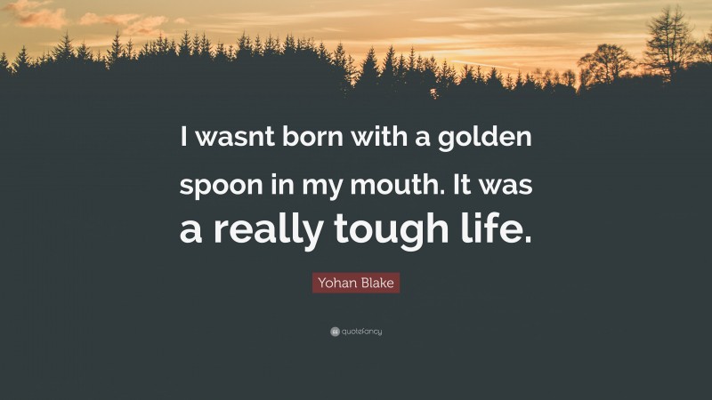 Yohan Blake Quote: “I wasnt born with a golden spoon in my mouth. It was a really tough life.”