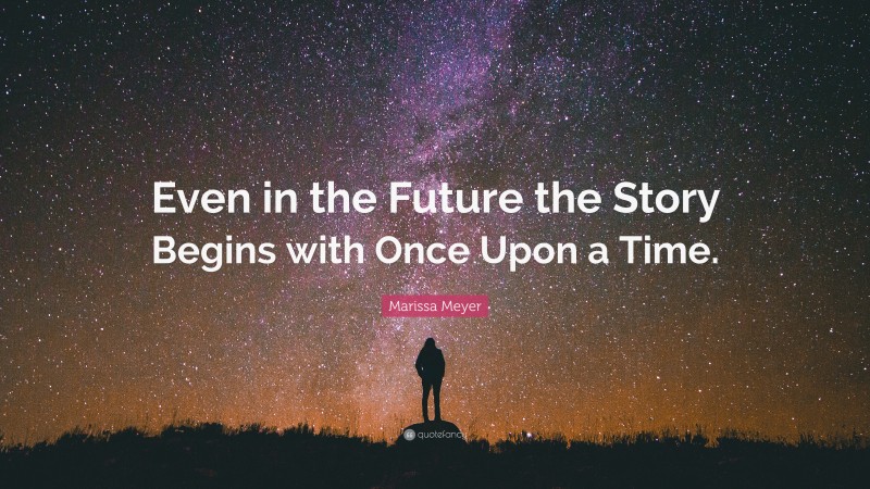 Marissa Meyer Quote: “Even in the Future the Story Begins with Once Upon a Time.”