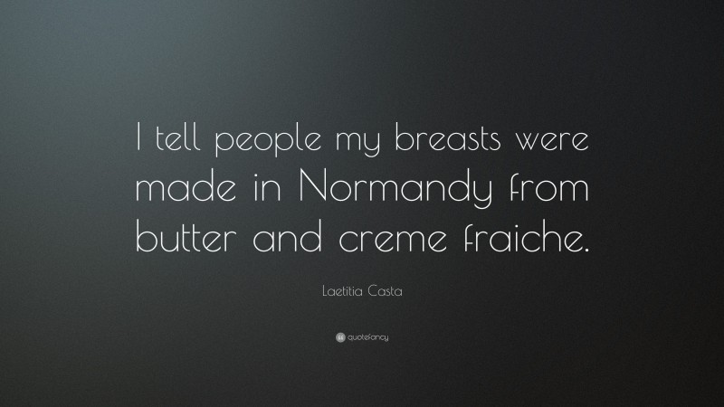 Laetitia Casta Quote: “I tell people my breasts were made in Normandy from butter and creme fraiche.”