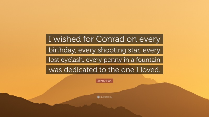 Jenny Han Quote: “I wished for Conrad on every birthday, every shooting star, every lost eyelash, every penny in a fountain was dedicated to the one I loved.”