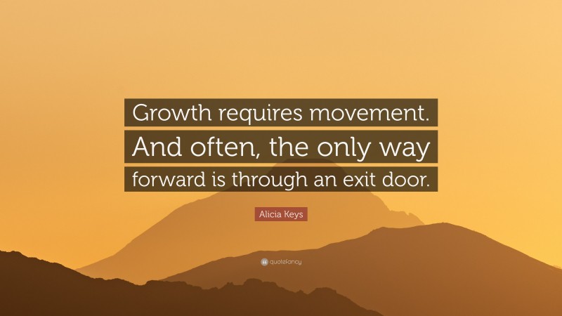 Alicia Keys Quote: “Growth requires movement. And often, the only way forward is through an exit door.”