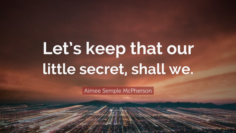 Aimee Semple McPherson Quote: “Let’s keep that our little secret, shall we.”