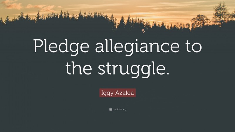 Iggy Azalea Quote: “Pledge allegiance to the struggle.”