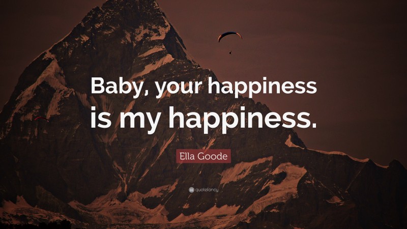 Ella Goode Quote: “Baby, your happiness is my happiness.”