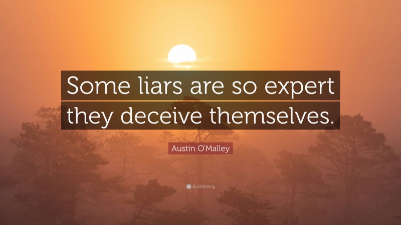 Austin O'Malley Quote: “Some liars are so expert they deceive themselves.”