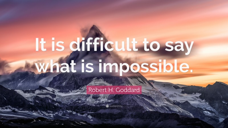 Robert H. Goddard Quote: “It is difficult to say what is impossible.”