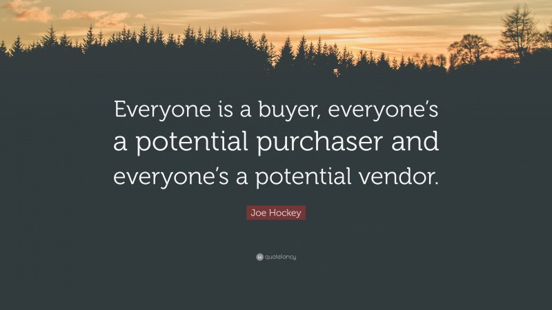 Joe Hockey Quote: “Everyone is a buyer, everyone’s a potential purchaser and everyone’s a potential vendor.”