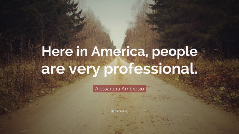 Alessandra Ambrosio Quote: “Here in America, people are very professional.”