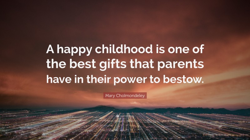 Mary Cholmondeley Quote: “A happy childhood is one of the best gifts that parents have in their power to bestow.”