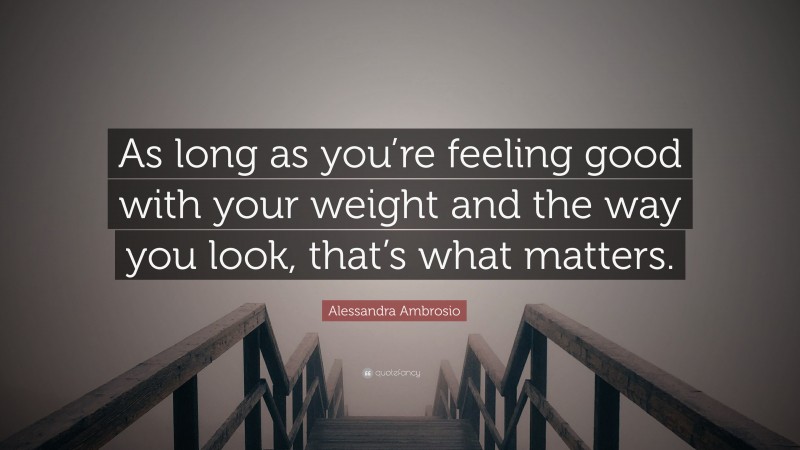 Alessandra Ambrosio Quote: “As long as you’re feeling good with your weight and the way you look, that’s what matters.”