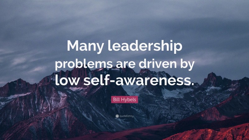 Bill Hybels Quote: “Many leadership problems are driven by low self-awareness.”
