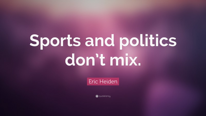 Eric Heiden Quote: “Sports and politics don’t mix.”