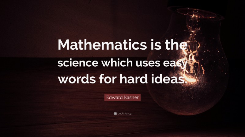 Edward Kasner Quote: “Mathematics is the science which uses easy words for hard ideas.”