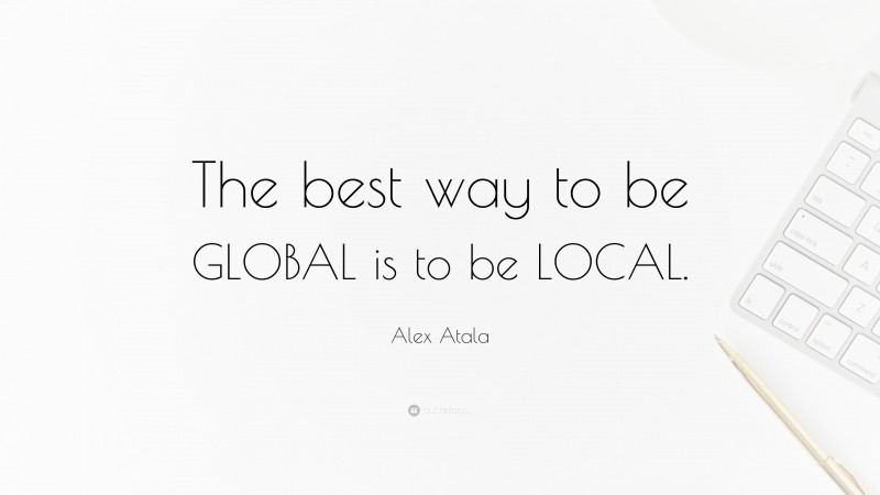 Alex Atala Quote: “The best way to be GLOBAL is to be LOCAL.”