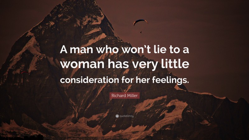 Richard Miller Quote: “A man who won’t lie to a woman has very little consideration for her feelings.”