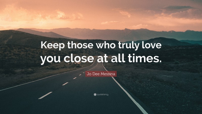 Jo Dee Messina Quote: “Keep those who truly love you close at all times.”