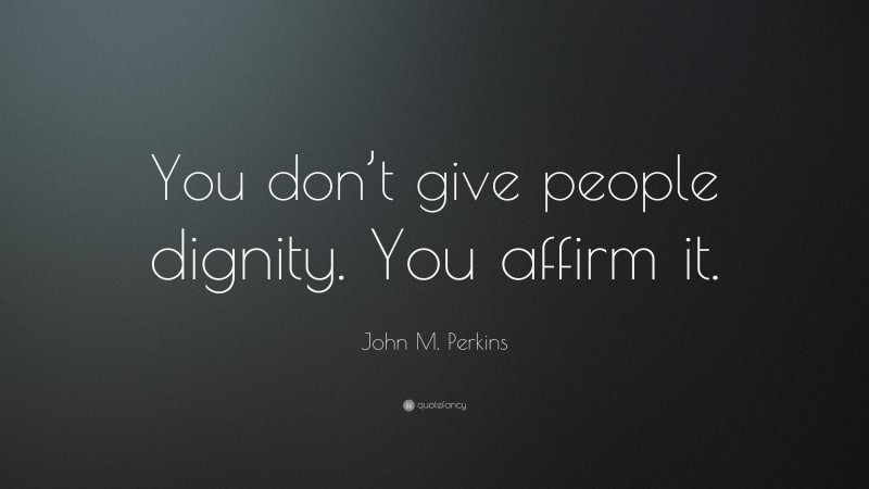 John M. Perkins Quote: “You don’t give people dignity. You affirm it.”