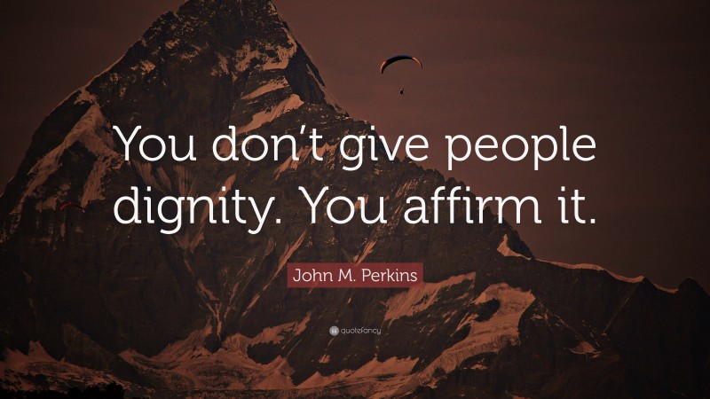 John M. Perkins Quote: “You don’t give people dignity. You affirm it.”