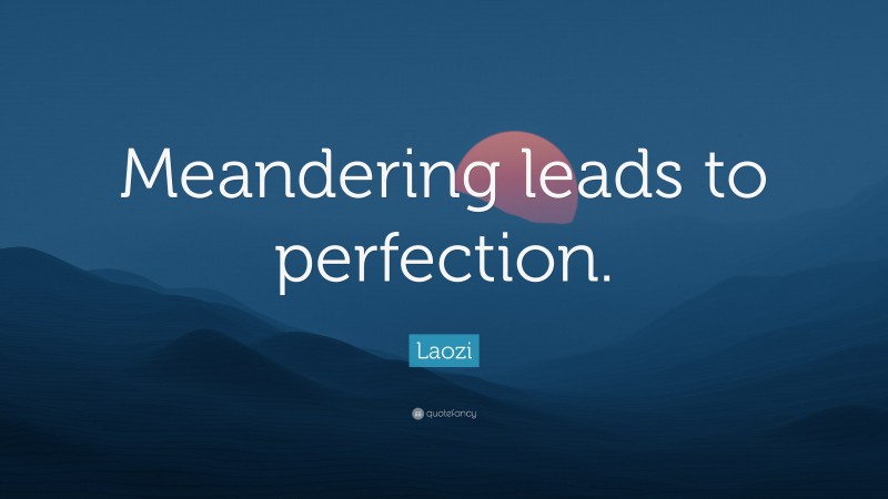 Laozi Quote: “Meandering leads to perfection.”