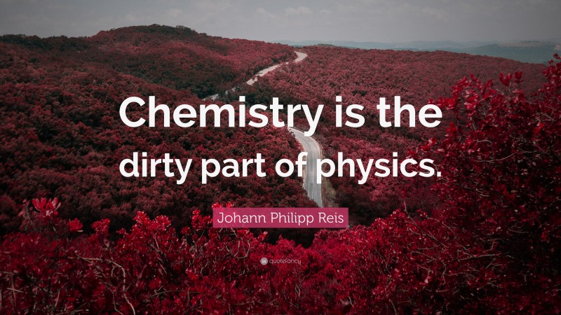 Johann Philipp Reis Quote: “Chemistry is the dirty part of physics.”
