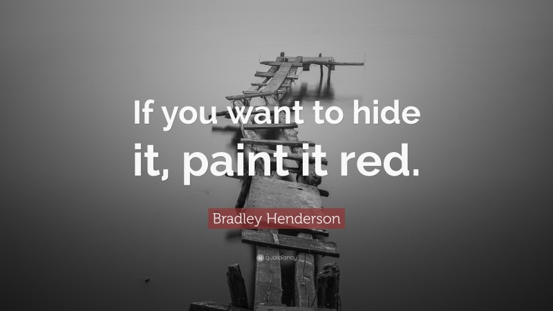 Bradley Henderson Quote: “If you want to hide it, paint it red.”